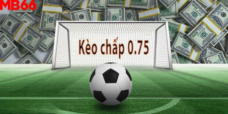 Kèo chấp châu Á 0.75