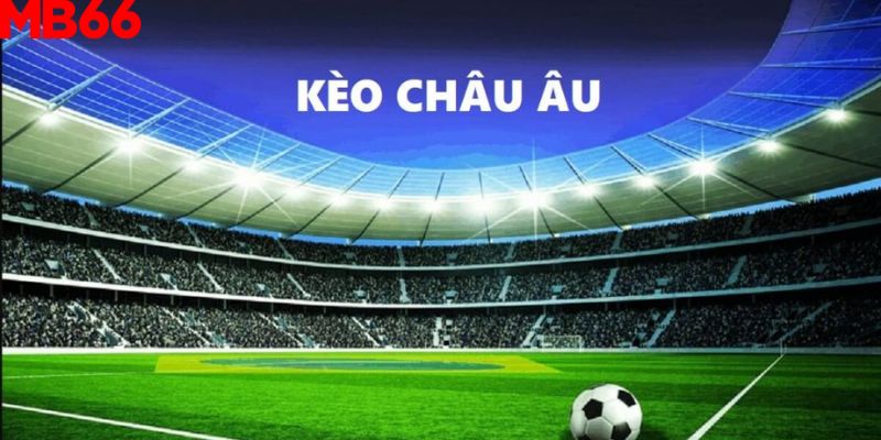 Tìm hiểu khái niệm kèo châu Âu là gì?