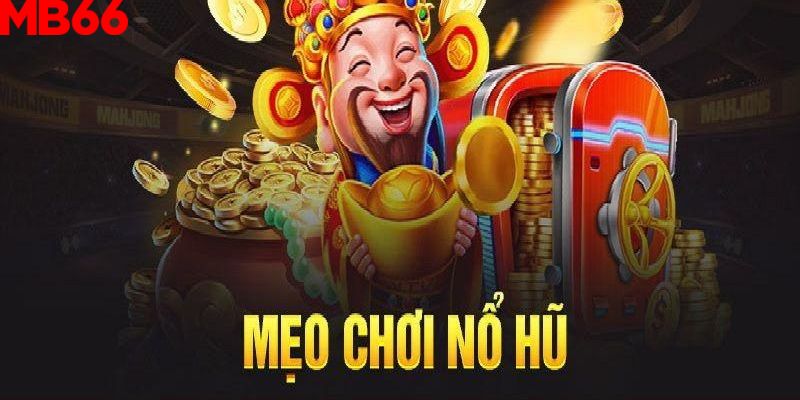 Mẹo chơi nổ hũ từ chuyên gia cho bet thủ tham khảo