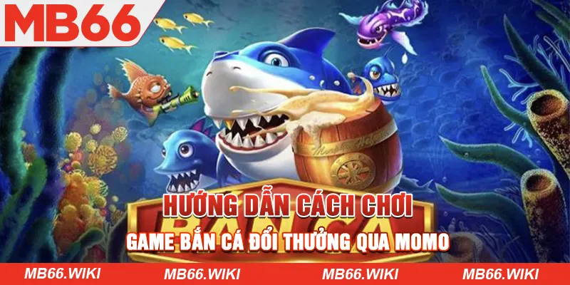 Hướng dẫn chi tiết cách chơi game Bắn cá đổi thưởng qua Momo