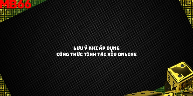 Lưu ý khi áp dụng công thức tính tài xỉu online