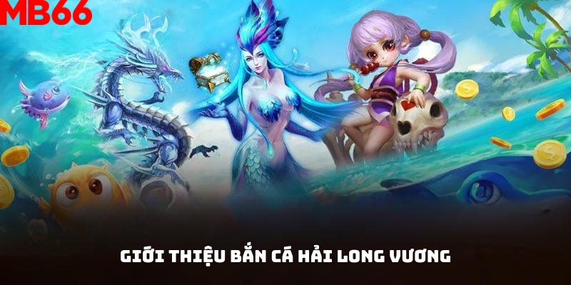 Giới thiệu tựa game bắn cá Hải Long Vương