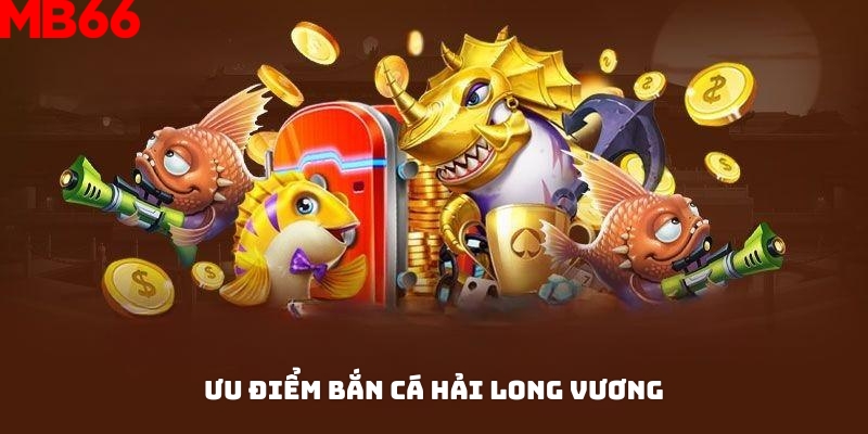 Khám phá các ưu điểm của game bắn cá Hải Long Vương