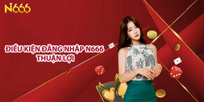 Điều kiện đăng nhập N666 thuận lợi