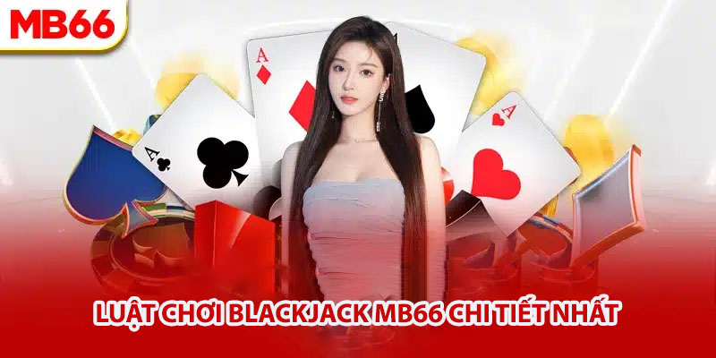 Luật chơi Blackjack Mb66 chi tiết nhất