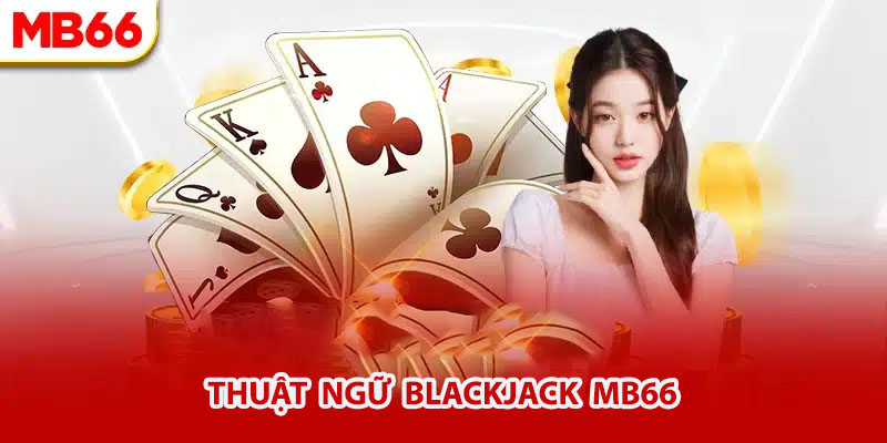 Thuật ngữ người chơi cần biết khi tham gia Blackjack MB66