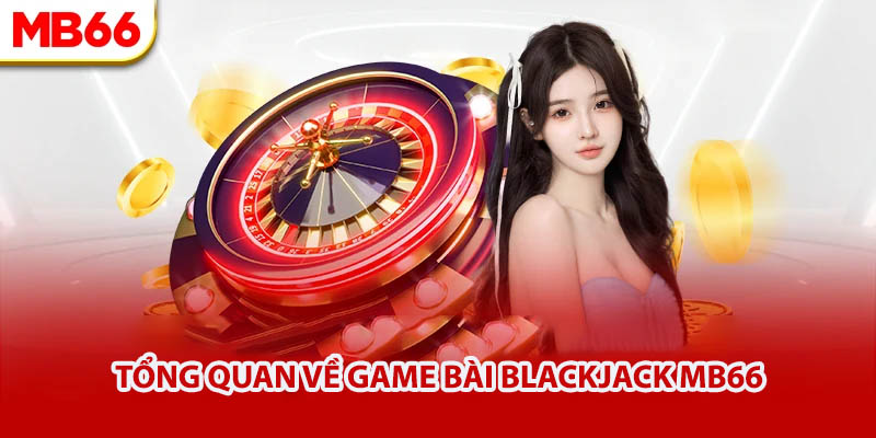 Tổng quan về Game bài Blackjack MB66